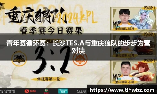青年赛循环赛：长沙TES.A与重庆狼队的步步为营对决
