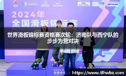 世界滑板锦标赛资格赛次轮：济南队与西宁队的步步为营对决