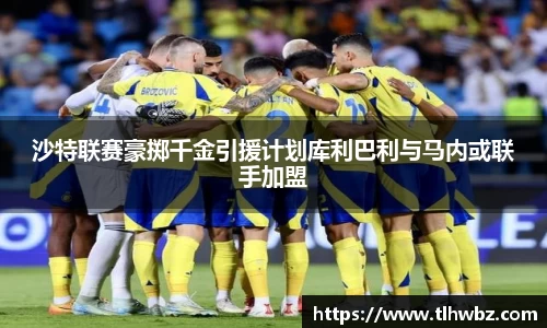 沙特联赛豪掷千金引援计划库利巴利与马内或联手加盟