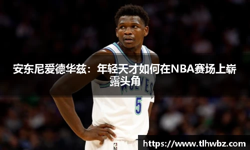 安东尼爱德华兹：年轻天才如何在NBA赛场上崭露头角